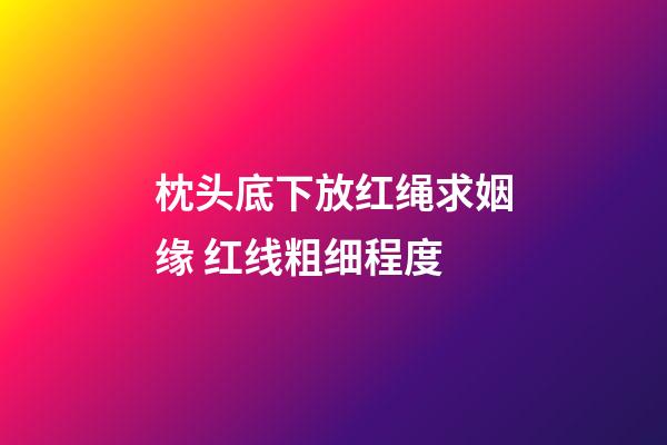 枕头底下放红绳求姻缘 红线粗细程度
